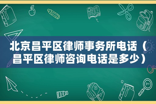 北京昌平區律師事務所電話（昌平區律師咨詢電話是多少）