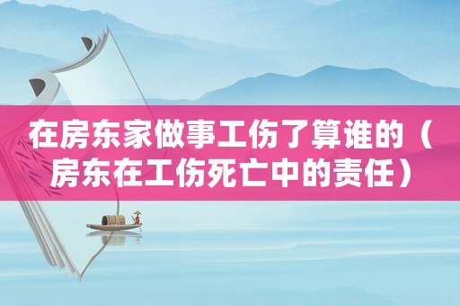 在房東家做事工傷了算誰的（房東在工傷死亡中的責(zé)任）