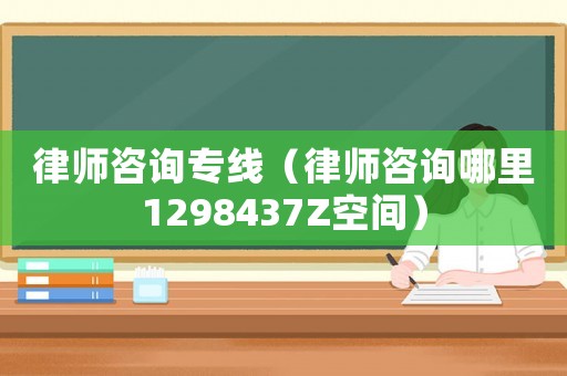 律師咨詢專線（律師咨詢哪里1298437Z空間）