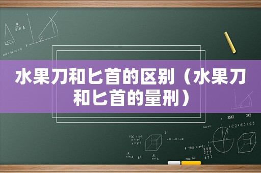 水果刀和匕首的區(qū)別（水果刀和匕首的量刑）