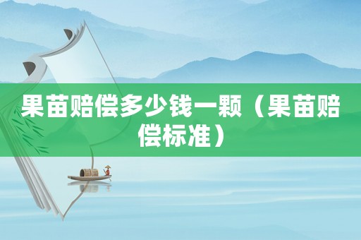 果苗賠償多少錢一顆（果苗賠償標(biāo)準(zhǔn)）