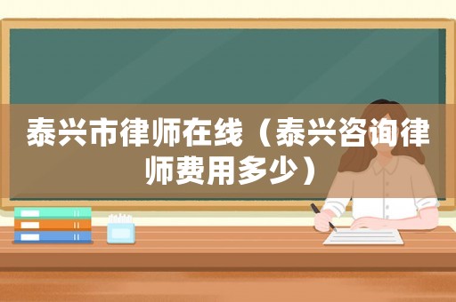 泰興市律師在線（泰興咨詢律師費用多少）