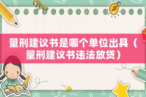 量刑建議書是哪個(gè)單位出具（量刑建議書違法放貸）
