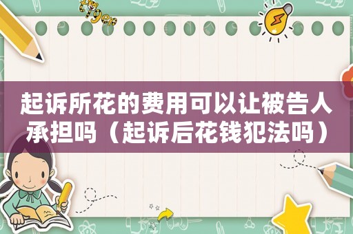 起訴所花的費用可以讓被告人承擔嗎（起訴后花錢犯法嗎）