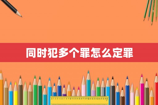 同時犯多個罪怎么定罪