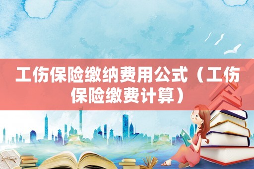 工傷保險繳納費用公式（工傷保險繳費計算）