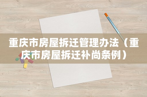 重慶市房屋拆遷管理辦法（重慶市房屋拆遷補尚條例）