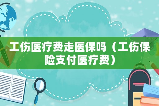 工傷醫療費走醫保嗎（工傷保險支付醫療費）