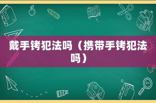戴手銬犯法嗎（攜帶手銬犯法嗎）