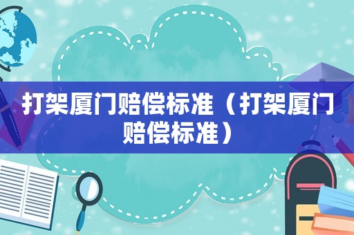 打架廈門賠償標準（打架廈門賠償標準）