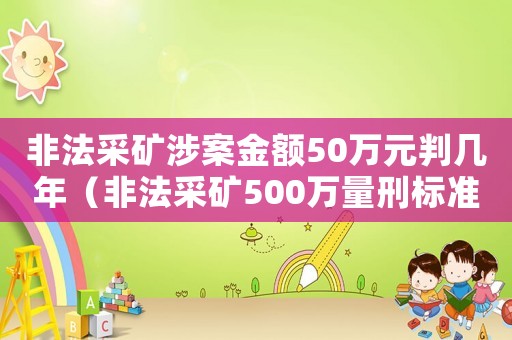 非法采礦涉案金額50萬元判幾年（非法采礦500萬量刑標準）