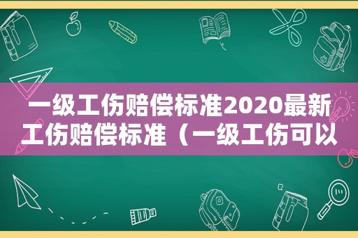 一級工傷賠償標準2020最新工傷賠償標準（一級工傷可以賠多少）