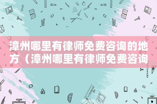 漳州哪里有律師免費咨詢的地方（漳州哪里有律師免費咨詢）
