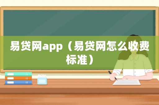 易貸網(wǎng)app（易貸網(wǎng)怎么收費標(biāo)準(zhǔn)）