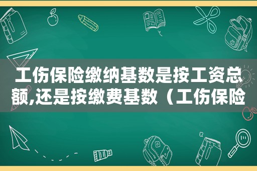 工傷保險繳納基數是按工資總額,還是按繳費基數（工傷保險基數包括獎金嗎）