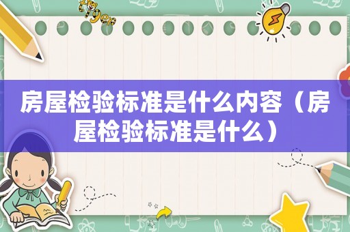 房屋檢驗標準是什么內(nèi)容（房屋檢驗標準是什么）