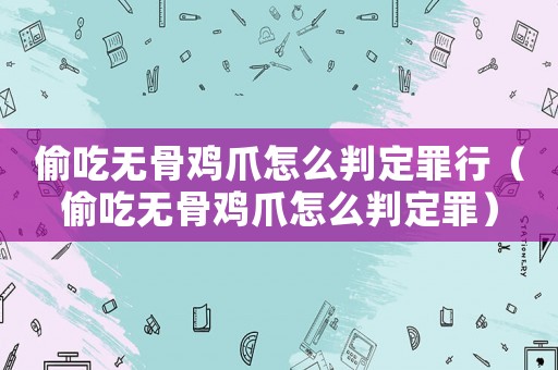 偷吃無骨雞爪怎么判定罪行（偷吃無骨雞爪怎么判定罪）