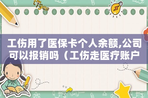 工傷用了醫保卡個人余額,公司可以報銷嗎（工傷走醫療賬戶）