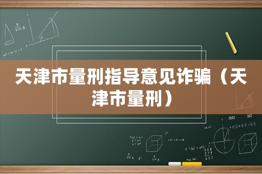 天津市量刑指導(dǎo)意見(jiàn)詐騙（天津市量刑）