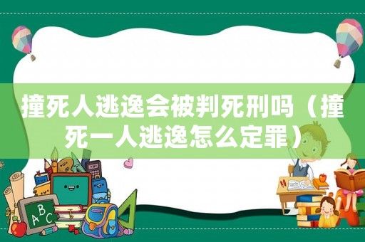 撞死人逃逸會(huì)被判死刑嗎（撞死一人逃逸怎么定罪）