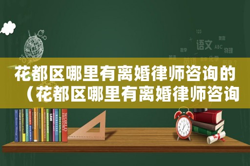 花都區哪里有離婚律師咨詢的（花都區哪里有離婚律師咨詢）