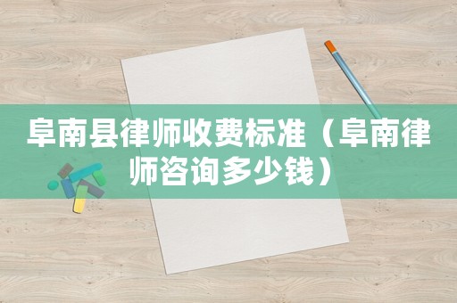 阜南縣律師收費(fèi)標(biāo)準(zhǔn)（阜南律師咨詢多少錢）