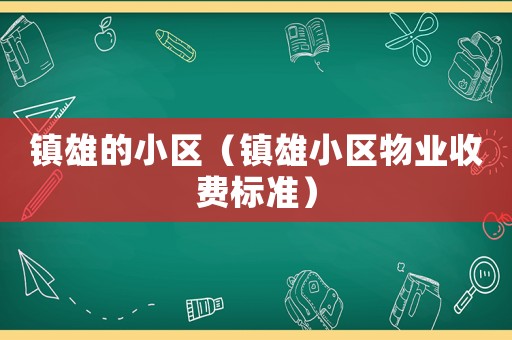 鎮雄的小區（鎮雄小區物業收費標準）