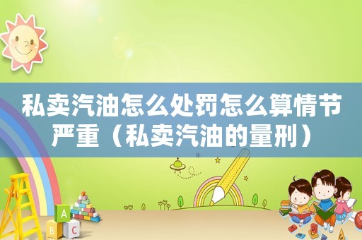 私賣汽油怎么處罰怎么算情節嚴重（私賣汽油的量刑）