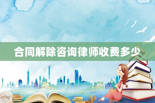 合同解除咨詢律師收費多少