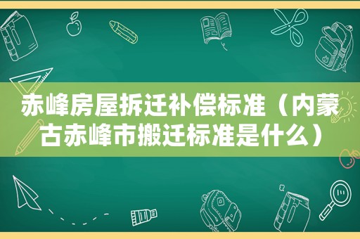 赤峰房屋拆遷補償標準（內蒙古赤峰市搬遷標準是什么）