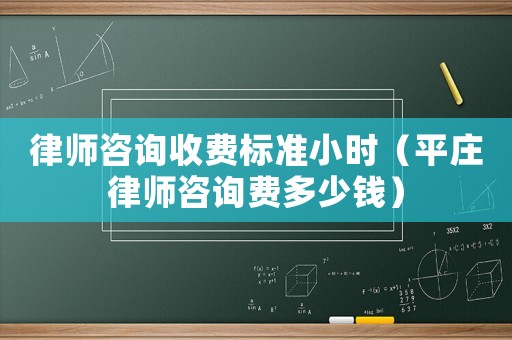 律師咨詢收費標準小時（平莊律師咨詢費多少錢）