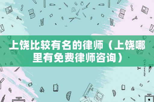上饒比較有名的律師（上饒哪里有免費律師咨詢）