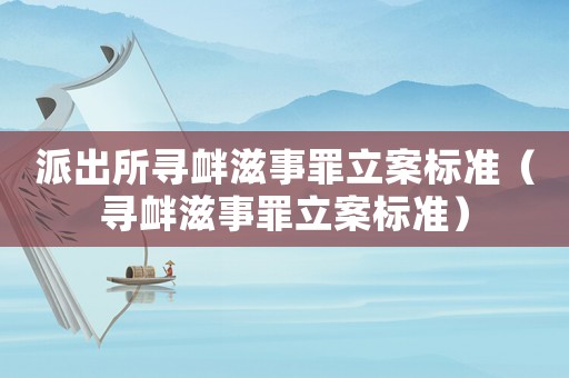 派出所尋釁滋事罪立案標(biāo)準(zhǔn)（尋釁滋事罪立案標(biāo)準(zhǔn)）