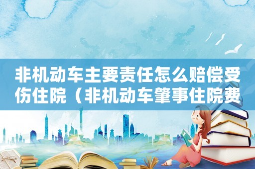 非機(jī)動(dòng)車主要責(zé)任怎么賠償受傷住院（非機(jī)動(dòng)車肇事住院費(fèi)賠償標(biāo)準(zhǔn)）