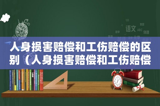人身損害賠償和工傷賠償?shù)膮^(qū)別（人身損害賠償和工傷賠償區(qū)別）