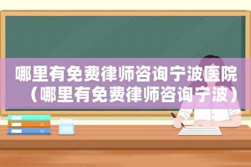 哪里有免費律師咨詢寧波醫(yī)院（哪里有免費律師咨詢寧波）