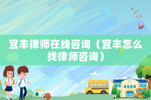 宜豐律師在線咨詢（宜豐怎么找律師咨詢）