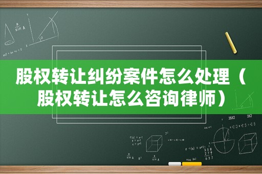 股權轉讓糾紛案件怎么處理（股權轉讓怎么咨詢律師）