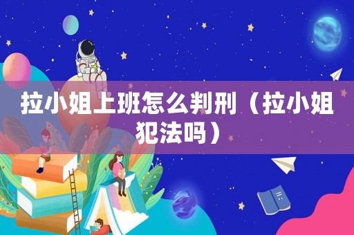 拉小姐上班怎么判刑（拉小姐犯法嗎）