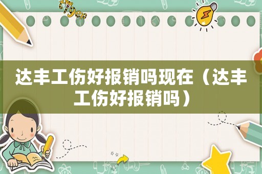 達豐工傷好報銷嗎現在（達豐工傷好報銷嗎）