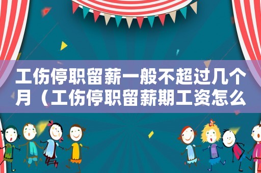 工傷停職留薪一般不超過幾個月（工傷停職留薪期工資怎么算）