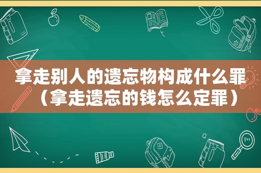 拿走別人的遺忘物構成什么罪（拿走遺忘的錢怎么定罪）