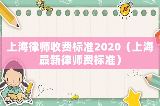 上海律師收費標(biāo)準(zhǔn)2020（上海最新律師費標(biāo)準(zhǔn)）