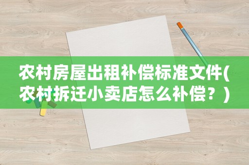 農村房屋出租補償標準文件(農村拆遷小賣店怎么補償？)