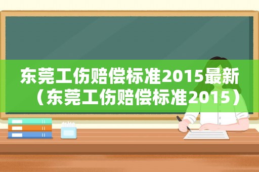 東莞工傷賠償標準2015最新（東莞工傷賠償標準2015）