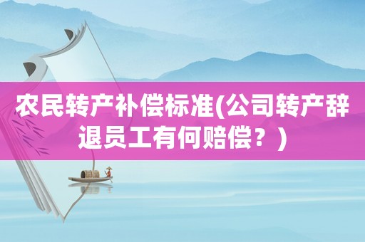 農(nóng)民轉(zhuǎn)產(chǎn)補償標準(公司轉(zhuǎn)產(chǎn)辭退員工有何賠償？)