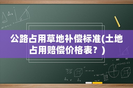 公路占用草地補償標準(土地占用賠償價格表？)