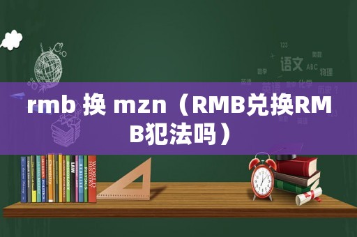 rmb 換 mzn（RMB兌換RMB犯法嗎）