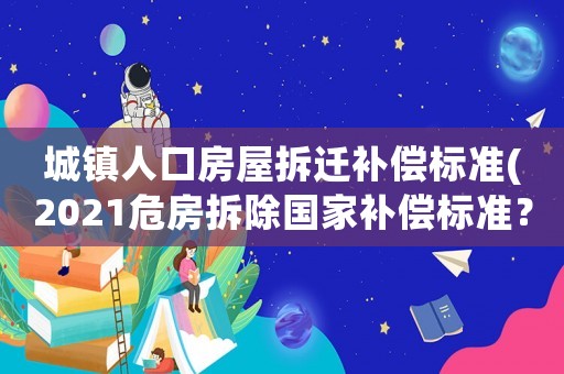 城鎮人口房屋拆遷補償標準(2021危房拆除國家補償標準？)