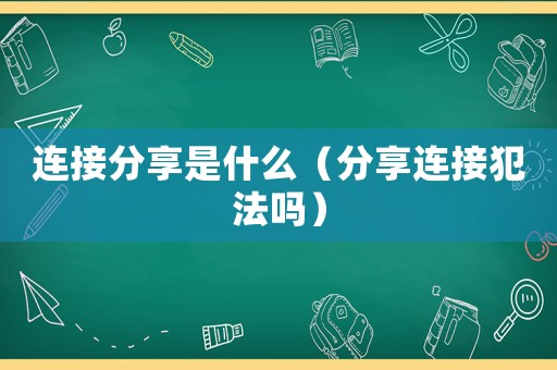 連接分享是什么（分享連接犯法嗎）